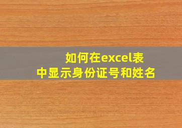 如何在excel表中显示身份证号和姓名