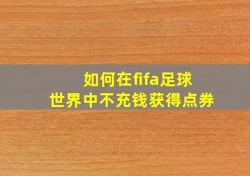 如何在fifa足球世界中不充钱获得点券