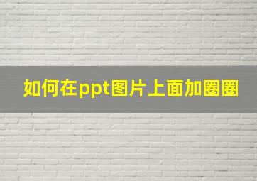 如何在ppt图片上面加圈圈