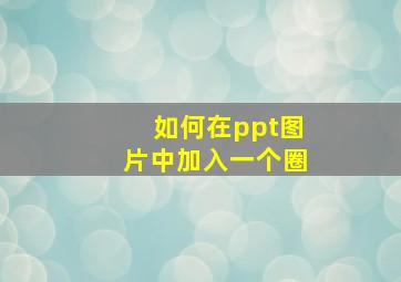 如何在ppt图片中加入一个圈