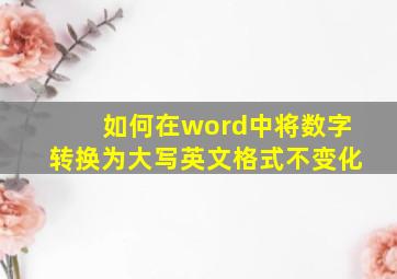 如何在word中将数字转换为大写英文格式不变化