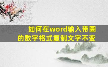 如何在word输入带圈的数字格式复制文字不变