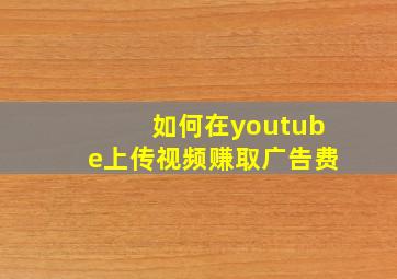 如何在youtube上传视频赚取广告费