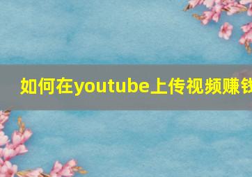 如何在youtube上传视频赚钱