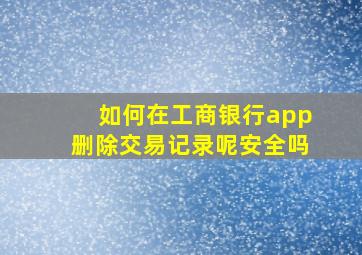 如何在工商银行app删除交易记录呢安全吗