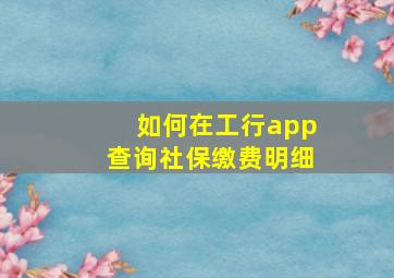 如何在工行app查询社保缴费明细