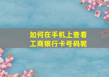 如何在手机上查看工商银行卡号码呢