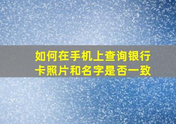 如何在手机上查询银行卡照片和名字是否一致