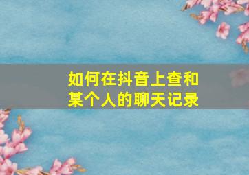 如何在抖音上查和某个人的聊天记录