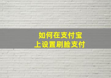 如何在支付宝上设置刷脸支付