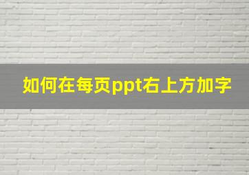 如何在每页ppt右上方加字