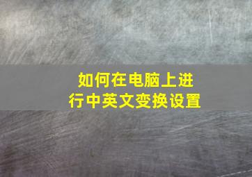 如何在电脑上进行中英文变换设置