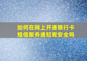 如何在网上开通银行卡短信服务通知呢安全吗