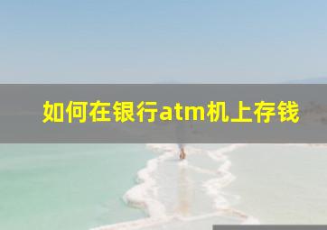 如何在银行atm机上存钱