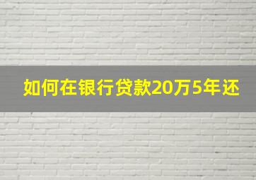 如何在银行贷款20万5年还