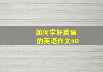 如何学好英语的英语作文50