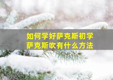 如何学好萨克斯初学萨克斯吹有什么方法