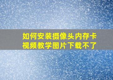 如何安装摄像头内存卡视频教学图片下载不了