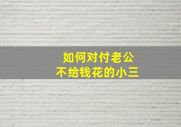 如何对付老公不给钱花的小三