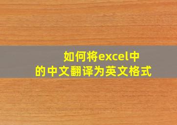 如何将excel中的中文翻译为英文格式