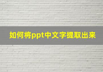 如何将ppt中文字提取出来