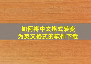 如何将中文格式转变为英文格式的软件下载