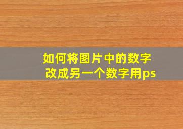 如何将图片中的数字改成另一个数字用ps