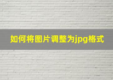 如何将图片调整为jpg格式