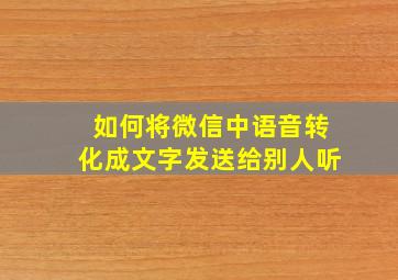 如何将微信中语音转化成文字发送给别人听