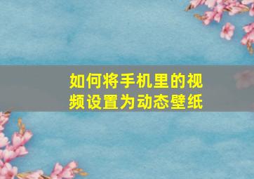 如何将手机里的视频设置为动态壁纸