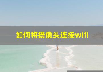 如何将摄像头连接wifi