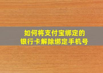 如何将支付宝绑定的银行卡解除绑定手机号