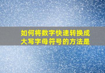 如何将数字快速转换成大写字母符号的方法是