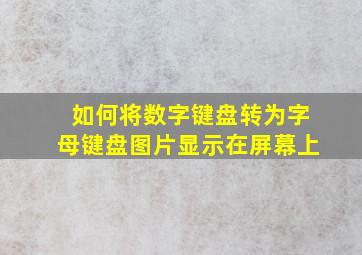 如何将数字键盘转为字母键盘图片显示在屏幕上