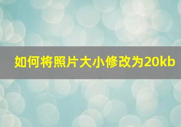 如何将照片大小修改为20kb