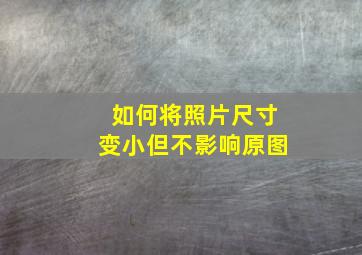 如何将照片尺寸变小但不影响原图