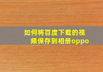 如何将百度下载的视频保存到相册oppo