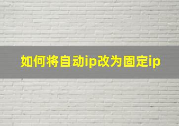 如何将自动ip改为固定ip