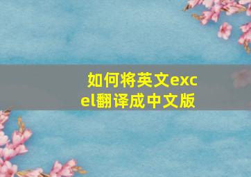 如何将英文excel翻译成中文版