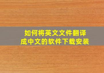 如何将英文文件翻译成中文的软件下载安装