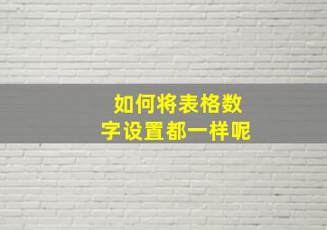 如何将表格数字设置都一样呢