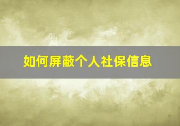 如何屏蔽个人社保信息