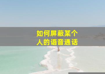 如何屏蔽某个人的语音通话