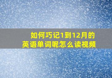 如何巧记1到12月的英语单词呢怎么读视频