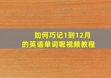 如何巧记1到12月的英语单词呢视频教程