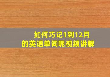 如何巧记1到12月的英语单词呢视频讲解