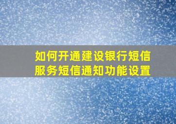 如何开通建设银行短信服务短信通知功能设置