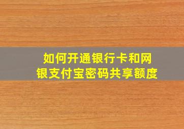 如何开通银行卡和网银支付宝密码共享额度