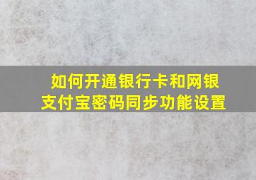 如何开通银行卡和网银支付宝密码同步功能设置