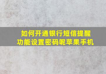 如何开通银行短信提醒功能设置密码呢苹果手机